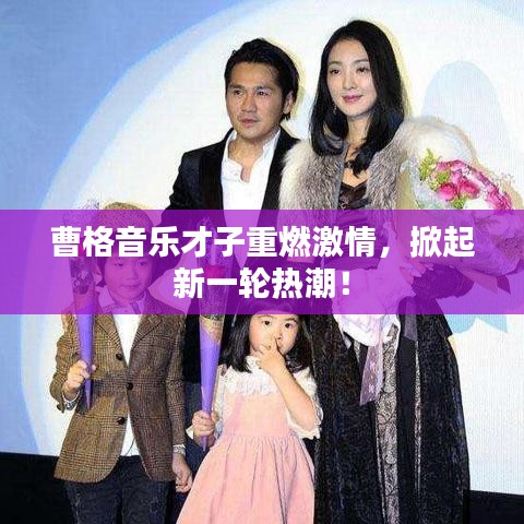 曹格音乐才子重燃激情，掀起新一轮热潮！