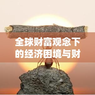 全球财富观念下的经济困境与财富排名思考
