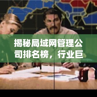 揭秘局域网管理公司排名榜，行业巨头悉数登场！