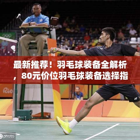 最新推荐！羽毛球装备全解析，80元价位羽毛球装备选择指南！