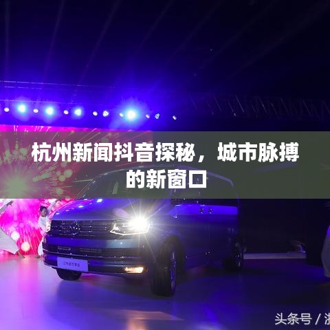 杭州新闻抖音探秘，城市脉搏的新窗口
