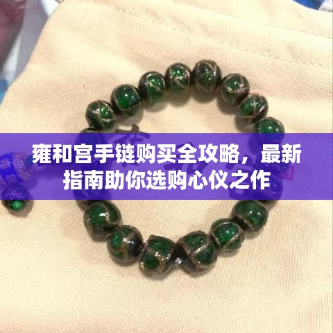 雍和宫手链购买全攻略，最新指南助你选购心仪之作