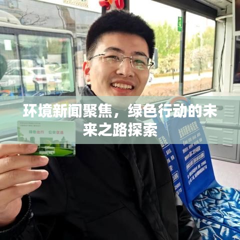 环境新闻聚焦，绿色行动的未来之路探索