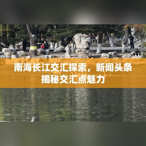 南海长江交汇探索，新闻头条揭秘交汇点魅力