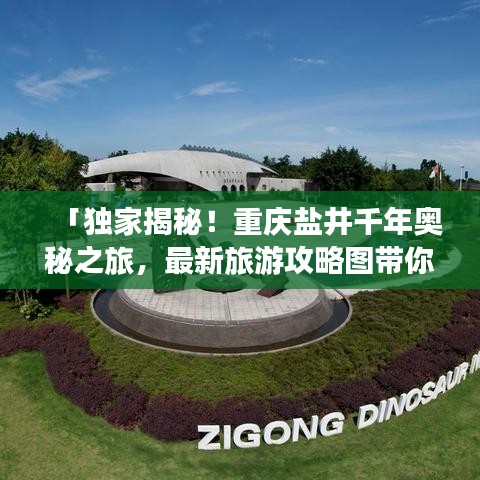 「独家揭秘！重庆盐井千年奥秘之旅，最新旅游攻略图带你畅游秘境」