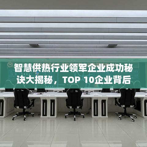 智慧供热行业领军企业成功秘诀大揭秘，TOP 10企业背后的故事！