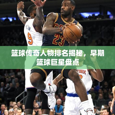 篮球传奇人物排名揭秘，早期篮球巨星盘点