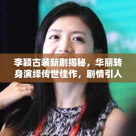 李颖古装新剧揭秘，华丽转身演绎传世佳作，剧情引人入胜！