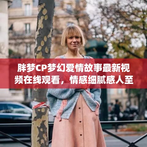 胖梦CP梦幻爱情故事最新视频在线观看，情感细腻感人至深