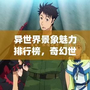 异世界景象魅力排行榜，奇幻世界的神秘魅力探索
