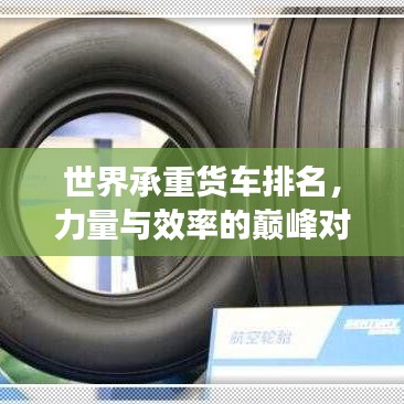 世界承重货车排名，力量与效率的巅峰对决！