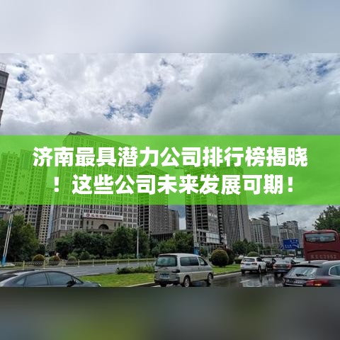 济南最具潜力公司排行榜揭晓！这些公司未来发展可期！