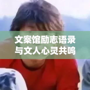 文案馆励志语录与文人心灵共鸣之声