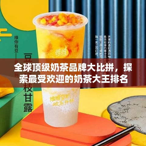 全球顶级奶茶品牌大比拼，探索最受欢迎的奶茶大王排名
