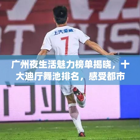 广州夜生活魅力榜单揭晓，十大迪厅舞池排名，感受都市激情之夜