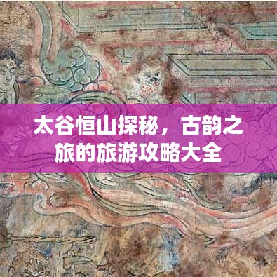 太谷恒山探秘，古韵之旅的旅游攻略大全