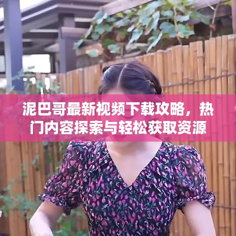 泥巴哥最新视频下载攻略，热门内容探索与轻松获取资源
