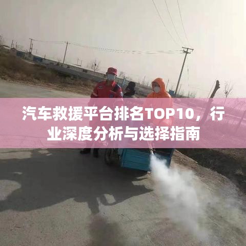 汽车救援平台排名TOP10，行业深度分析与选择指南