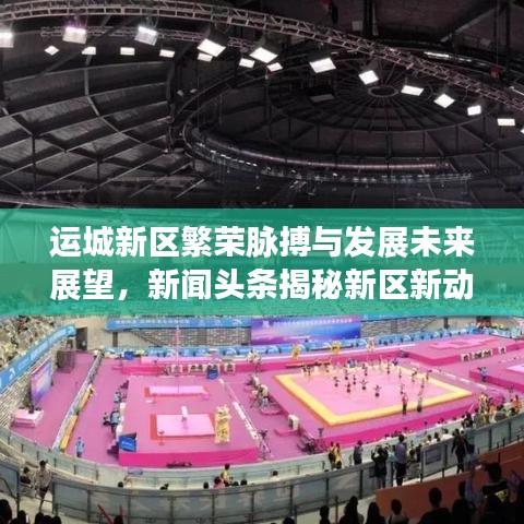 运城新区繁荣脉搏与发展未来展望，新闻头条揭秘新区新动向