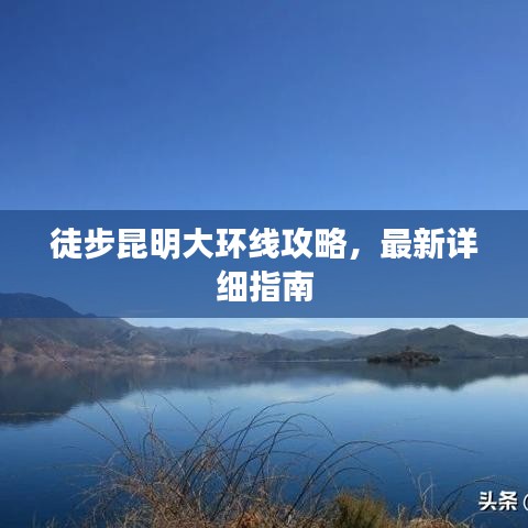 徒步昆明大环线攻略，最新详细指南