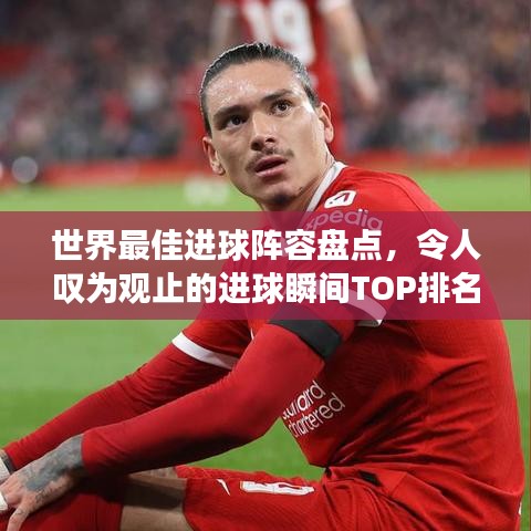 世界最佳进球阵容盘点，令人叹为观止的进球瞬间TOP排名