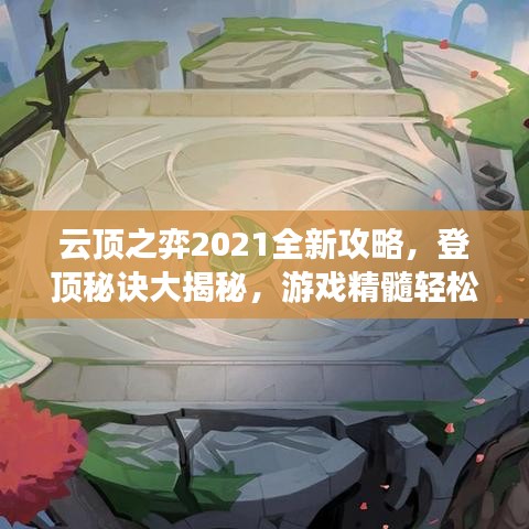 云顶之弈2021全新攻略，登顶秘诀大揭秘，游戏精髓轻松掌握！