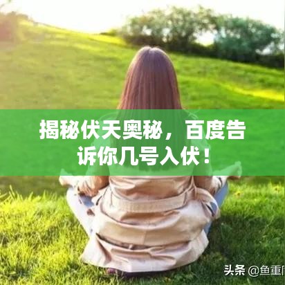 揭秘伏天奥秘，百度告诉你几号入伏！