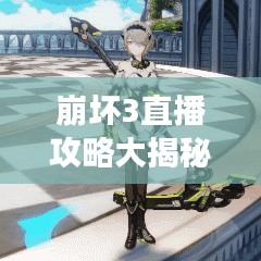 崩坏3直播攻略大揭秘，轻松掌握游戏技巧，助力你成为顶尖玩家！