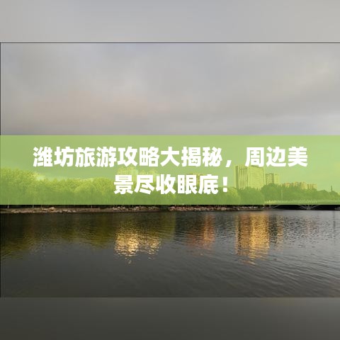 潍坊旅游攻略大揭秘，周边美景尽收眼底！