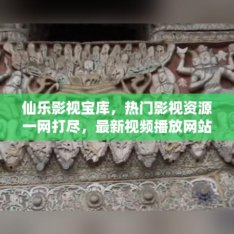 仙乐影视宝库，热门影视资源一网打尽，最新视频播放网站大全