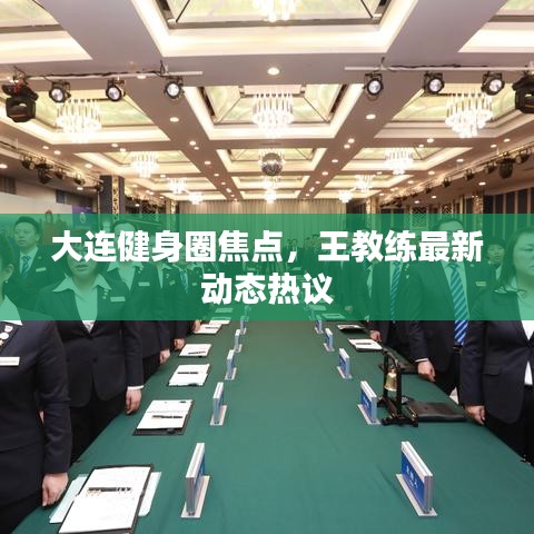 大连健身圈焦点，王教练最新动态热议
