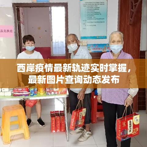 西岸疫情最新轨迹实时掌握，最新图片查询动态发布
