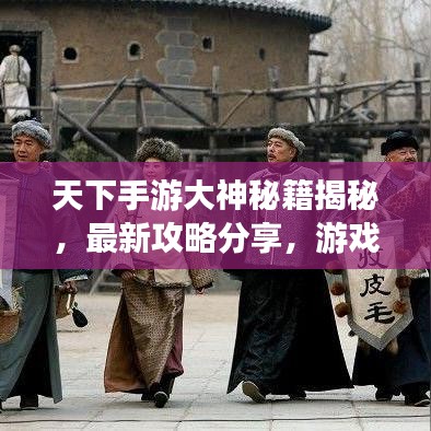 天下手游大神秘籍揭秘，最新攻略分享，游戏高手进阶秘籍！