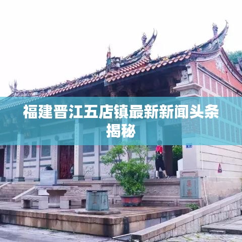 福建晋江五店镇最新新闻头条揭秘
