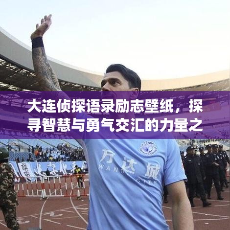 大连侦探语录励志壁纸，探寻智慧与勇气交汇的力量之源