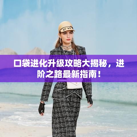 口袋进化升级攻略大揭秘，进阶之路最新指南！