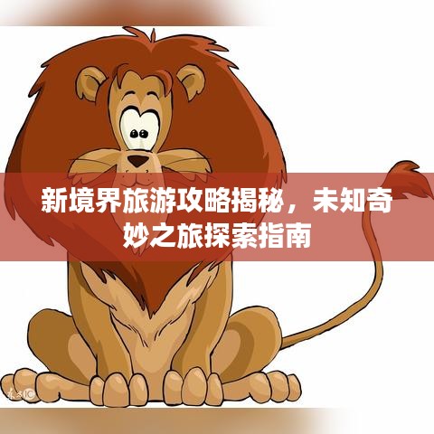 新境界旅游攻略揭秘，未知奇妙之旅探索指南