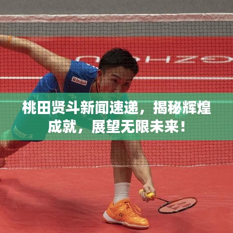桃田贤斗新闻速递，揭秘辉煌成就，展望无限未来！
