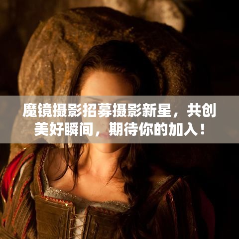 魔镜摄影招募摄影新星，共创美好瞬间，期待你的加入！