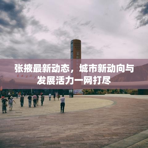张掖最新动态，城市新动向与发展活力一网打尽