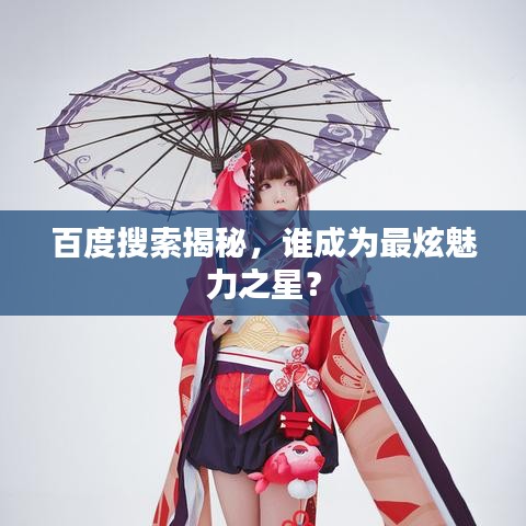 百度搜索揭秘，谁成为最炫魅力之星？