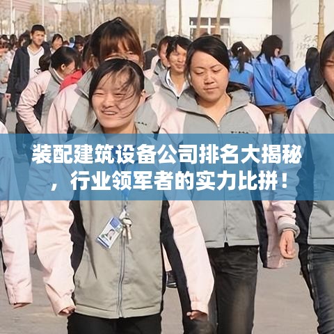 装配建筑设备公司排名大揭秘，行业领军者的实力比拼！