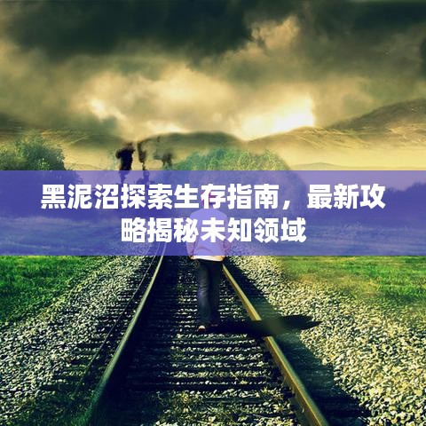 黑泥沼探索生存指南，最新攻略揭秘未知领域
