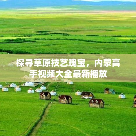 探寻草原技艺瑰宝，内蒙高手视频大全最新播放
