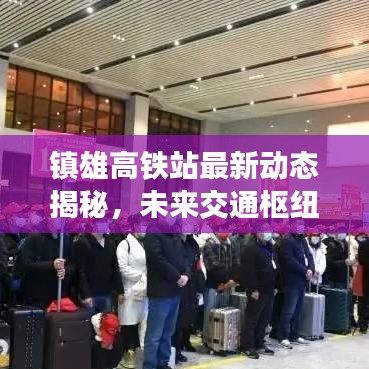 镇雄高铁站最新动态揭秘，未来交通枢纽的神秘面纱已揭开！