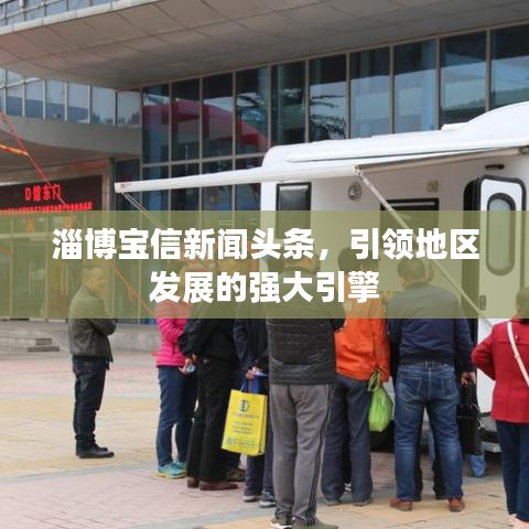 淄博宝信新闻头条，引领地区发展的强大引擎