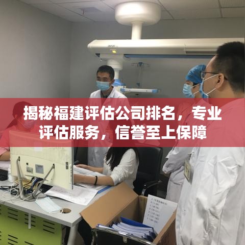 揭秘福建评估公司排名，专业评估服务，信誉至上保障