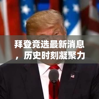 拜登竞选最新消息，历史时刻凝聚力量，未来走向备受瞩目