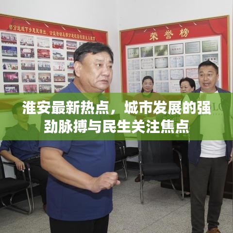 淮安最新热点，城市发展的强劲脉搏与民生关注焦点