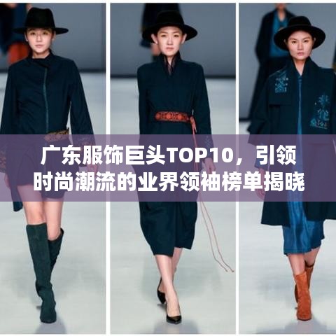 广东服饰巨头TOP10，引领时尚潮流的业界领袖榜单揭晓！